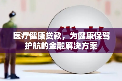 柞水医疗健康贷款，为健康保驾护航的金融解决方案