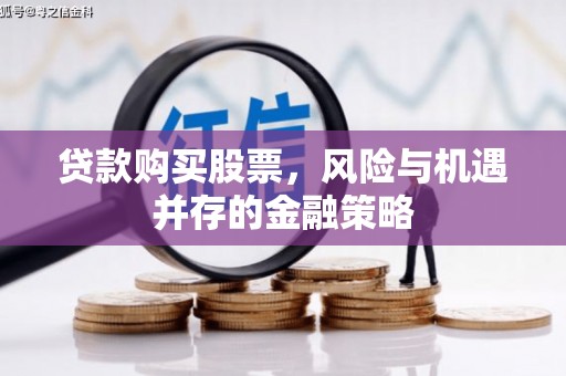柞水贷款购买股票，风险与机遇并存的金融策略