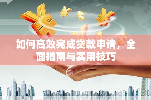 柞水如何高效完成贷款申请，全面指南与实用技巧
