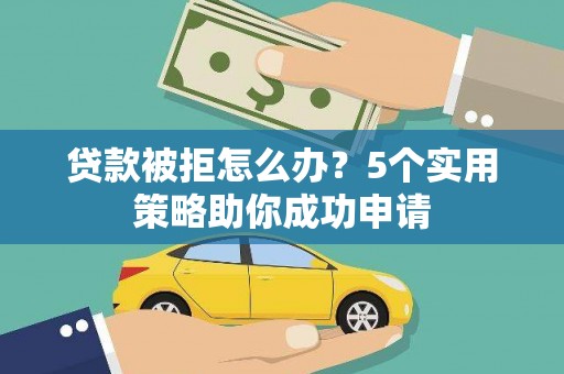 柞水贷款被拒怎么办？5个实用策略助你成功申请