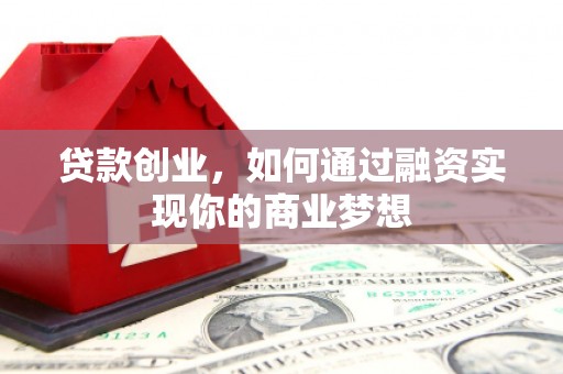 柞水贷款创业，如何通过融资实现你的商业梦想