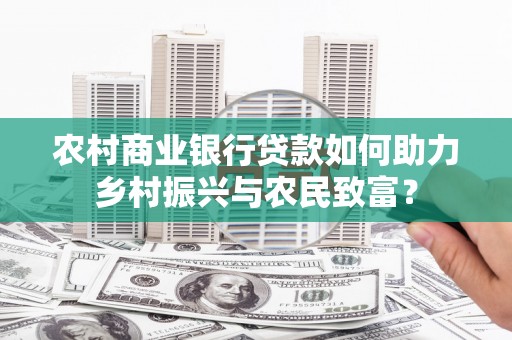 柞水农村商业银行贷款如何助力乡村振兴与农民致富？