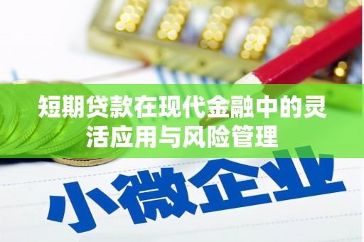 柞水短期贷款在现代金融中的灵活应用与风险管理