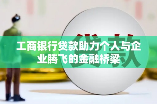 柞水工商银行贷款助力个人与企业腾飞的金融桥梁
