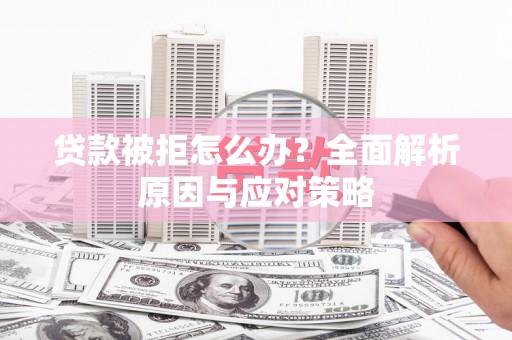 柞水贷款被拒怎么办？全面解析原因与应对策略
